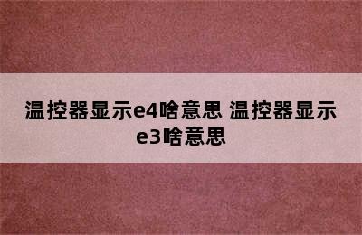 温控器显示e4啥意思 温控器显示e3啥意思